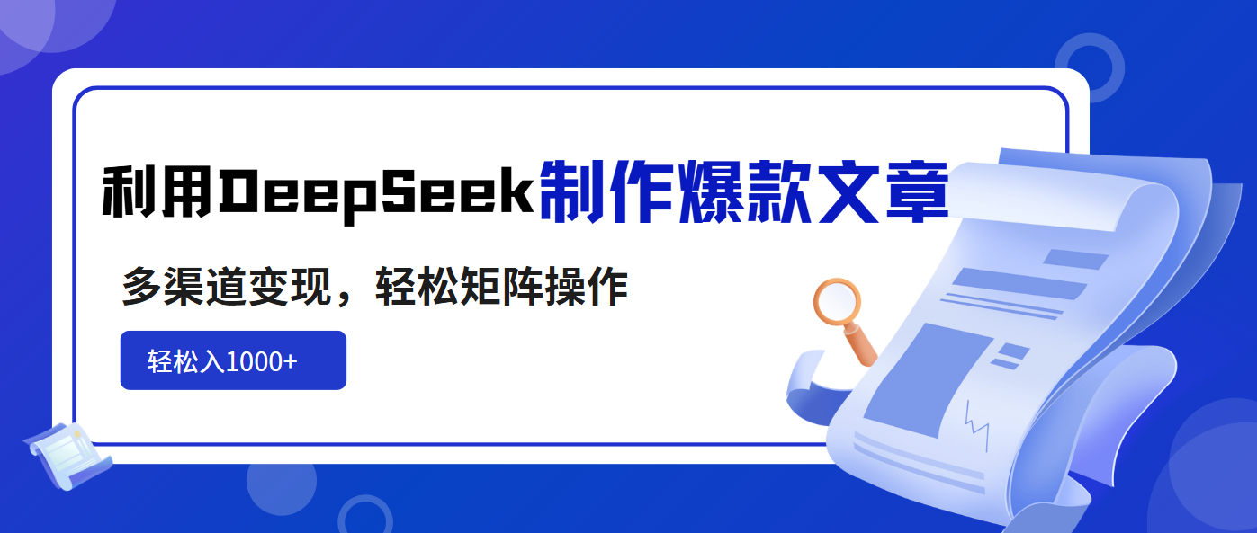 利用DeepSeek制作爆款文章，多渠道变现，轻松矩阵操作，轻松日入1000+-创客聚集地