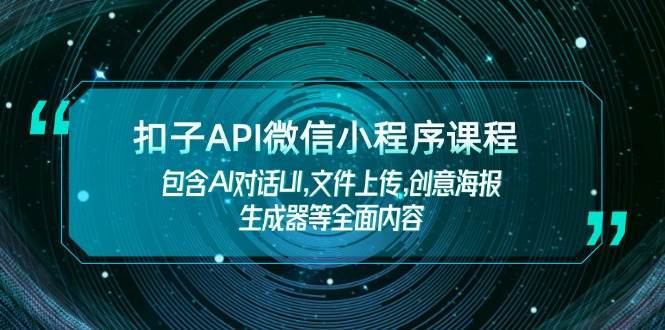 扣子API微信小程序课程，包含AI对话UI,文件上传,创意海报生成器等全面内容-创客聚集地