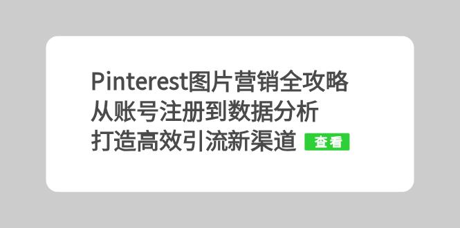 Pinterest图片营销全攻略：从账号注册到数据分析，打造高效引流新渠道-创客聚集地
