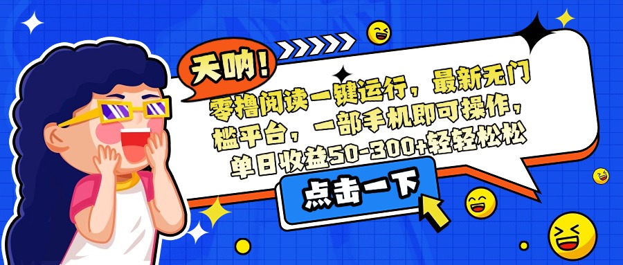 零撸阅读一键运行，最新无门槛平台，一部手机即可操作，单日收益50-300…-创客聚集地