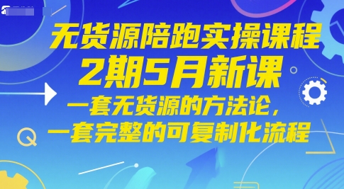 无货源陪跑实操课程2期5月新课，一套无货源的方法论，一套完整的可复制化流程-创客聚集地