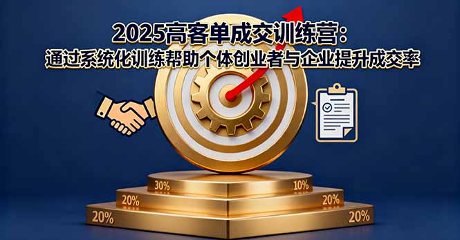 2025高客单成交训练营：通过系统化训练帮助个体创业者与企业提升成交率-创客聚集地