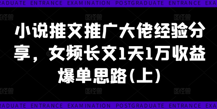 小说推文推广大佬经验分享，女频长文1天1万收益爆单思路(上)-创客聚集地