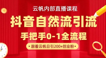【云帆内部直播课】抖音最新自然模版引流玩法，单号单日引300+精准创业粉-创客聚集地
