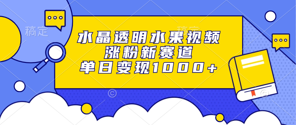 水晶透明水果视频，涨粉新赛道，单日变现1000+-创客聚集地