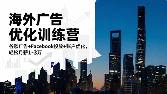 海外广告优化训练营：谷歌广告+Facebook投放+账户优化，轻松月薪1-3万-创客聚集地