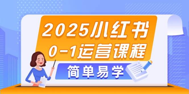 2025小红书0-1运营课程，选品、素材、笔记制作与发布技巧-创客聚集地