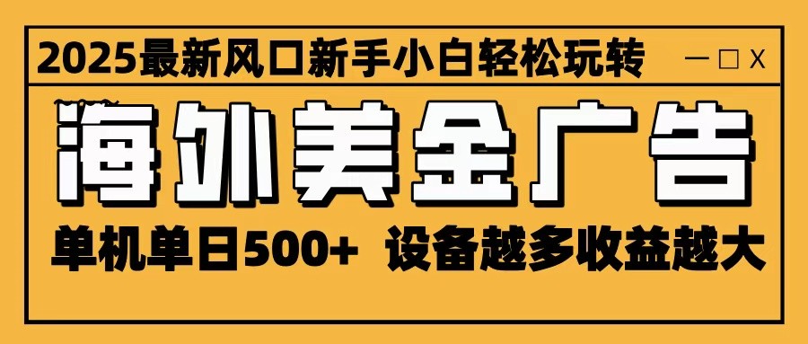 2025最新风口 海外美金广告 单机单日500+ 可无限放大 设备越多收益越大 轻松上手-创客聚集地