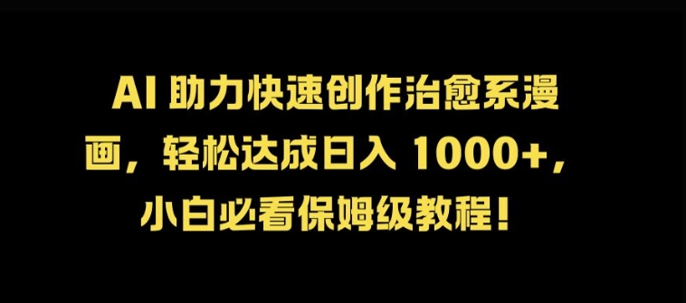 AI 助力快速创作治愈系漫画，轻松达成日入几张，小白必看保姆级教程!-创客聚集地