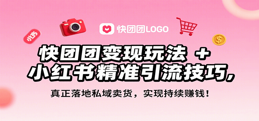 快团团变现玩法+小红书精准引流技巧，真正落地私域卖货，一年从0做到月入3万+-创客聚集地