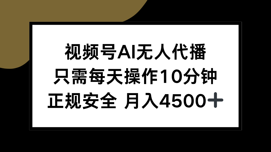 视频号AI无人代播，只需每天操作10分钟，正规安全，月入4500+-创客聚集地