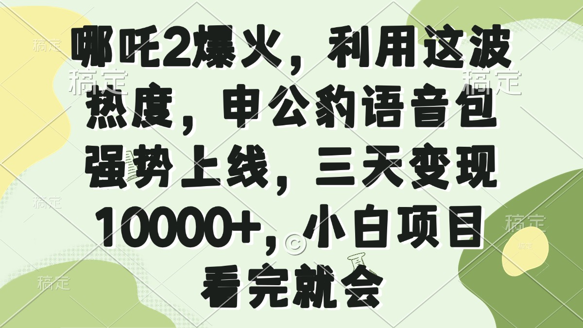 哪吒2爆火，利用这波热度，申公豹语音包强势上线，三天变现10000+，小…-创客聚集地