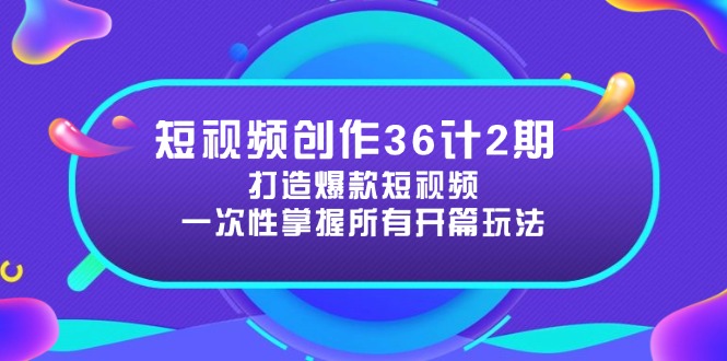短视频创作36计2期：打造爆款短视频所需的各类开篇技巧，提升视频吸引力-创客聚集地
