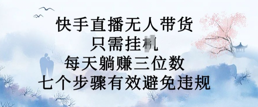 10月新玩法，快手直播无人带货，每天躺Z三位数，七个步骤有效避免违规【揭秘】-创客聚集地