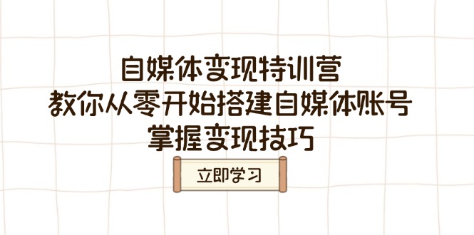 自媒体变现特训营，教你从零开始搭建自媒体账号，掌握变现技巧-创客聚集地