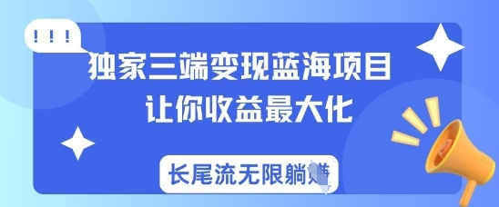 独家三端变现蓝海项目，让你收益最大化，长尾流无限躺挣-创客聚集地