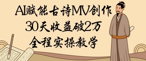 AI赋能古诗MV创作：30天收益破1W，全程实操教学-创客聚集地