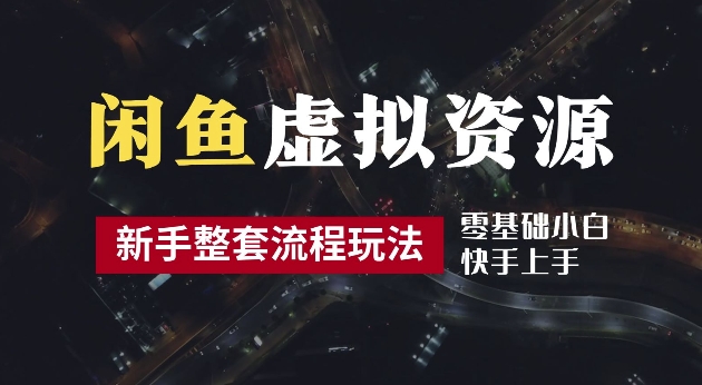 2024最新闲鱼虚拟资源玩法，养号到出单整套流程，多管道收益，每天2小时月收入过万【揭秘】-创客聚集地