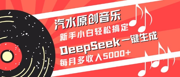 汽水原创音乐DeepSeek一键生成，新手小白轻松搞定，每月多收入5k+-创客聚集地