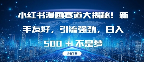 小红书漫画赛道大揭秘!新手友好，引流强劲，日入多张【揭秘】-创客聚集地