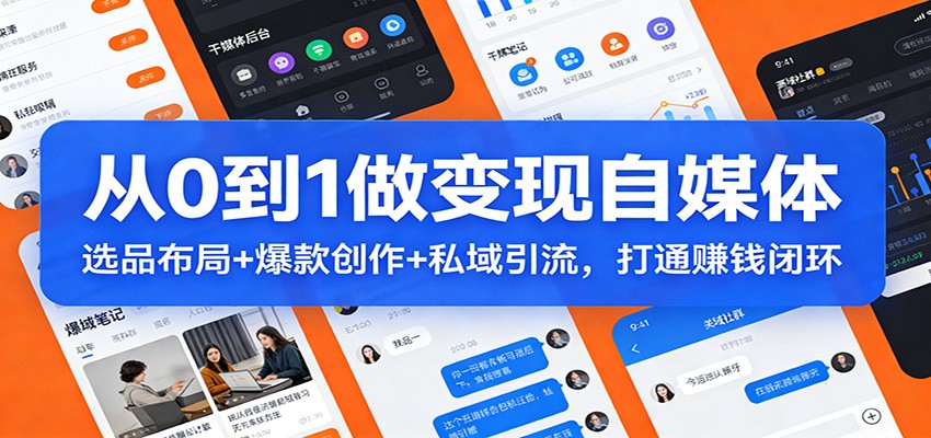 从0到1做变现自媒体：选品布局+ 爆款创作+私域引流，打通赚钱闭环-创客聚集地
