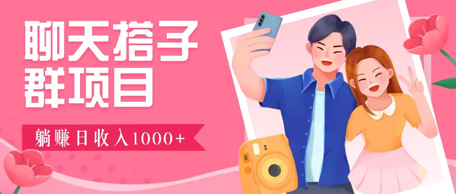 聊天搭子群项目：9.9元一单，全自动日入1000+，免费对接后台！-创客聚集地