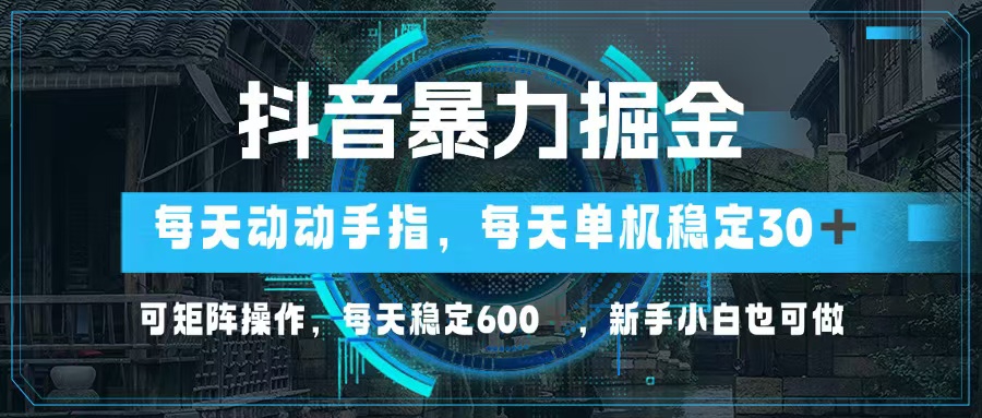 抖音暴力掘金，动动手指就可以，单机30+，可矩阵操作，每天稳定600+，…-创客聚集地