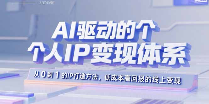 AI驱动的个人IP变现体系：从0到1的IP打造方法，低成本高回报的线上变现-创客聚集地