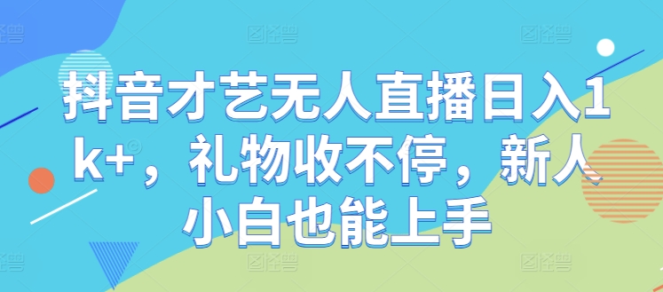 抖音才艺无人直播日入1k+，礼物收不停，新人小白也能上手【揭秘】-创客聚集地