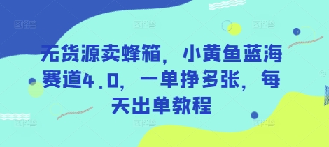 无货源卖蜂箱，小黄鱼蓝海赛道4.0，一单挣多张，每天出单教程-创客聚集地