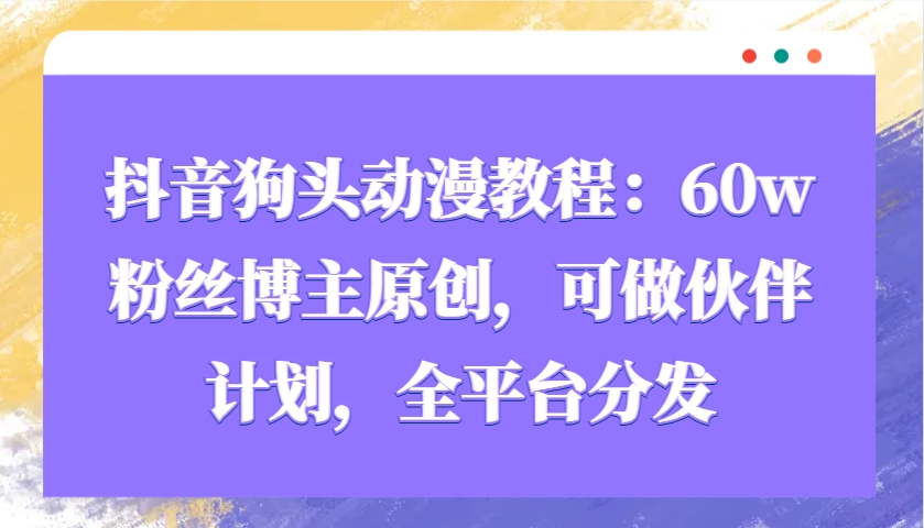 抖音狗头动漫教程：60w粉丝博主原创，可做伙伴计划，全平台分发-创客聚集地