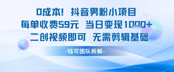 0成本，抖音男粉小项目 每单收费59元当日变现1k+ 二创视频即可无需剪辑基础-创客聚集地