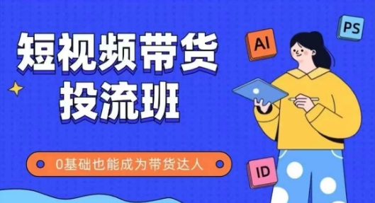 抖音快手短视频带货投流班，详细又全面的抖音快手带货实操课，零基础也能成为带货达人-创客聚集地