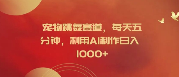 宠物跳舞赛道，每天五分钟，利用AI制作日入1k【揭秘】-创客聚集地
