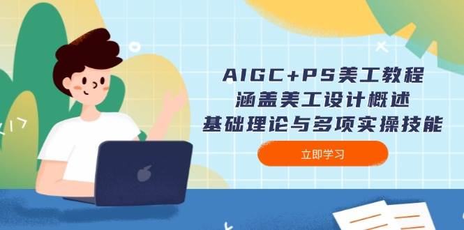 AIGC+PS美工教程：涵盖美工设计概述、基础理论与多项实操技能-创客聚集地
