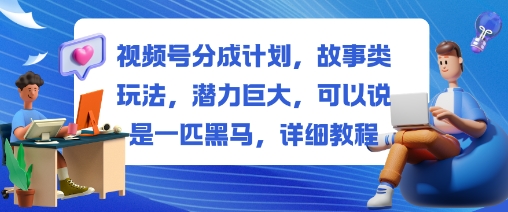 视频号分成计划，故事类玩法，潜力巨大，可以说是一匹黑马，详细教程-创客聚集地