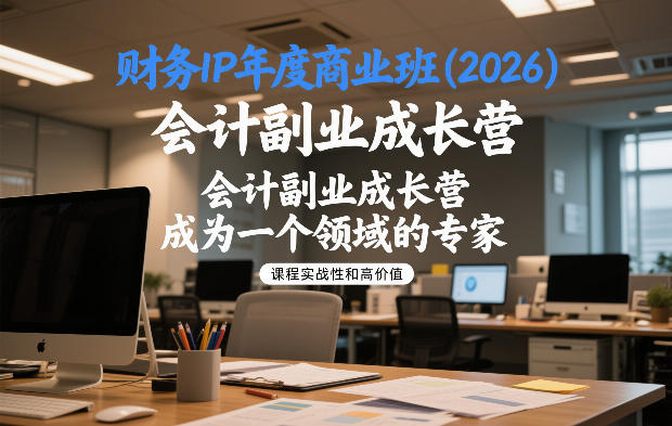 财务IP年度商业班(2026),会计副业成长营,成为一个领域的专家-创客聚集地