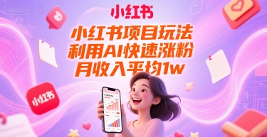 小红书项目玩法，利用AI快速涨粉，月收入平均1w+-创客聚集地