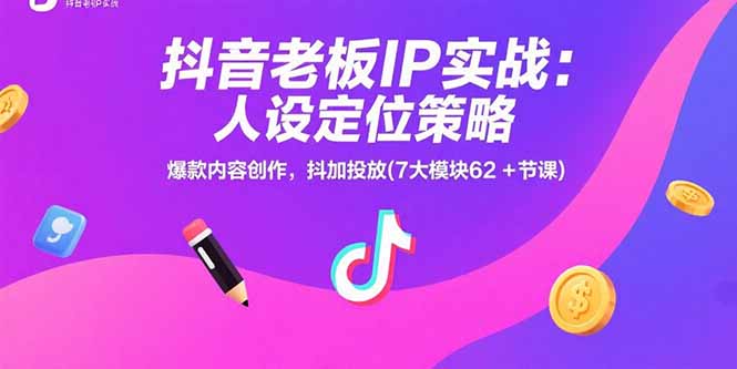 抖音老板IP实战：人设定位策略，爆款内容创作，抖加投放(7大模块62+节课-创客聚集地