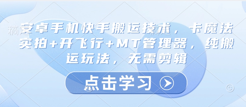 安卓手机快手搬运技术，卡魔法实拍+开飞行+MT管理器，纯搬运玩法，无需剪辑-创客聚集地