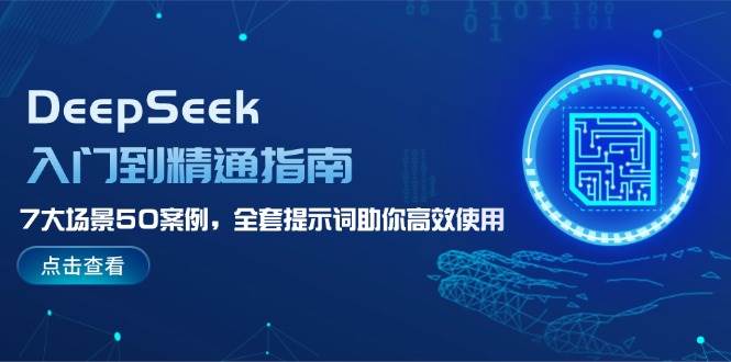 DeepSeek入门到精通指南，7大场景50案例，全套提示词助你高效使用-创客聚集地
