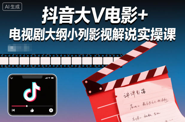 抖音大V电影+电视剧大纲小列影视剧解说实操课-创客聚集地