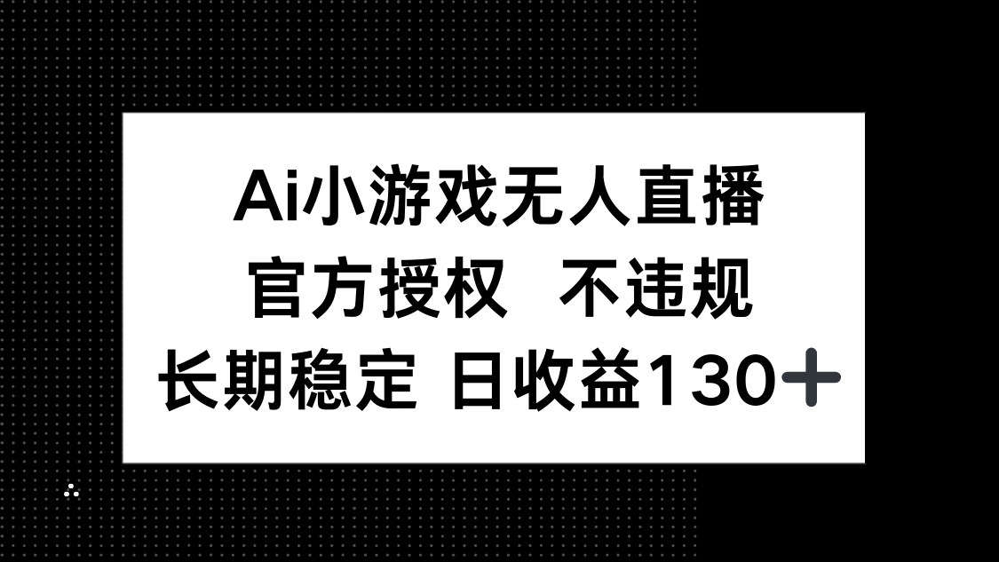 AI小游戏无人直播，官方授权 不违规，单日平均收益130+-创客聚集地