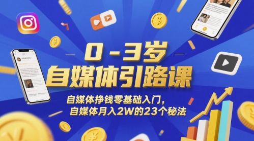 0-3岁自媒体引路课，自媒体挣钱零基础入门，自媒体月入2W的23个秘法-创客聚集地