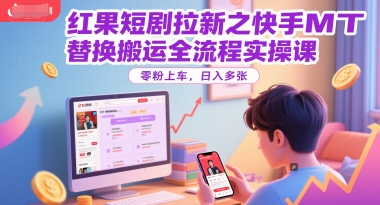 红果短剧拉新之快手MT替换搬运全流程实操课，零粉上车，日入多张-创客聚集地