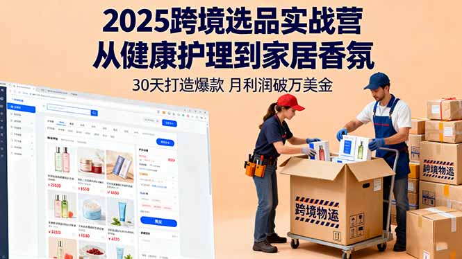 2025跨境选品实战营：从健康护理到家居香氛，30天打造爆款,月利润破万美金-创客聚集地