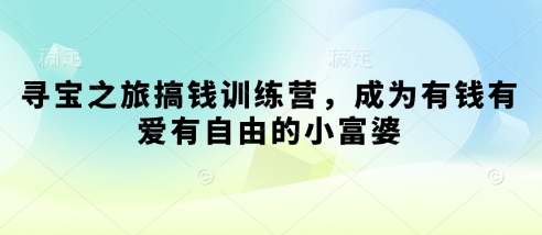寻宝之旅搞钱训练营，成为有钱有爱有自由的小富婆-创客聚集地