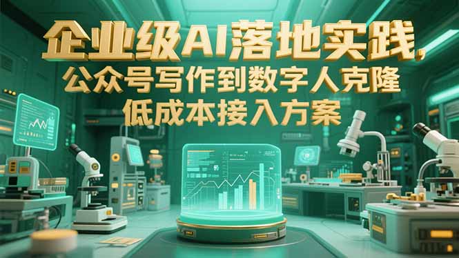 企业级AI落地实践，公众号写作到数字人克隆，低成本接入方案-创客聚集地