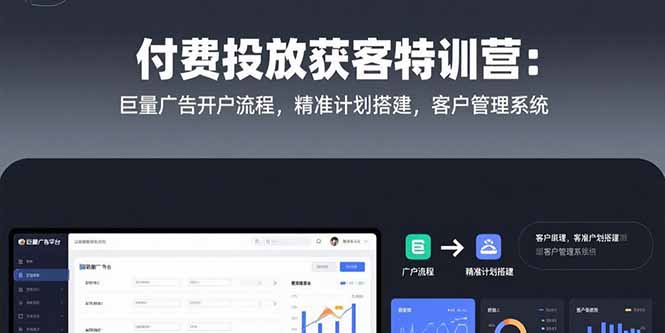 付费投放获客特训营：巨量广告开户流程，精准计划搭建，客户管理系统-创客聚集地