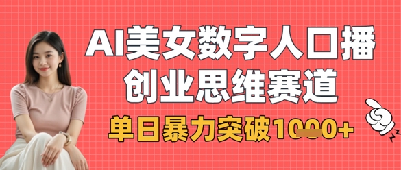 AI美女数字人口播商业思维赛道，单日暴力突破1k+-创客聚集地